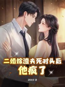 二婚嫁渣夫死对头后,他疯了