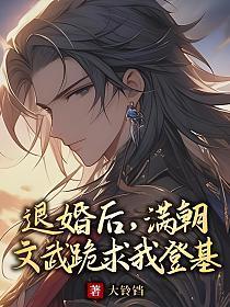 退婚后，满朝文武跪求我登基