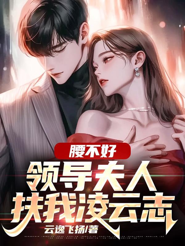 腰不好,领导夫人扶我凌云志